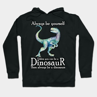 Always Be Yourself Unless You Can Be A Dinosaur Hoodie